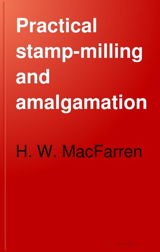 Practical Stamp Milling and Amalgamation by H.W. MacFarren (1910)